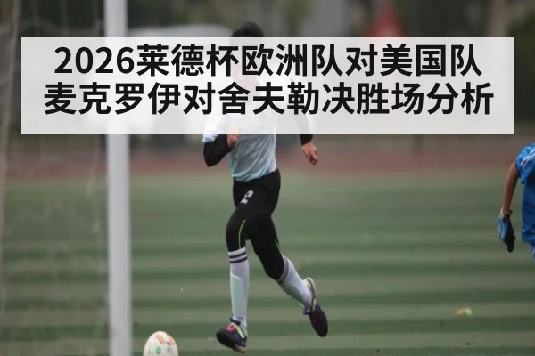 2026莱德杯欧洲队对美国队 麦克罗伊对舍夫勒决胜场分析