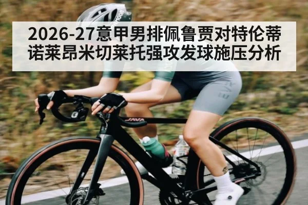 2026-27意甲男排佩鲁贾对特伦蒂诺莱昂米切莱托强攻发球施压分析